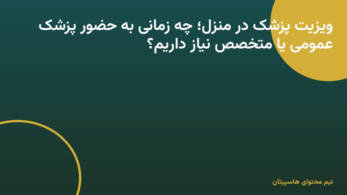 ویزیت پزشک در منزل؛ چه زمانی به حضور پزشک عمومی یا متخصص نیاز داریم؟